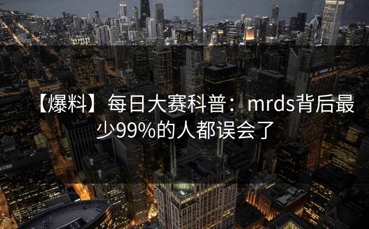 【爆料】每日大赛科普：mrds背后最少99%的人都误会了