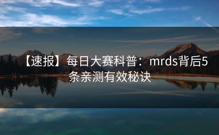【速报】每日大赛科普：mrds背后5条亲测有效秘诀