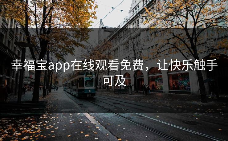 幸福宝app在线观看免费，让快乐触手可及