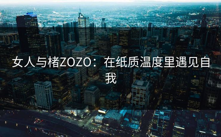 女人与楮ZOZO：在纸质温度里遇见自我