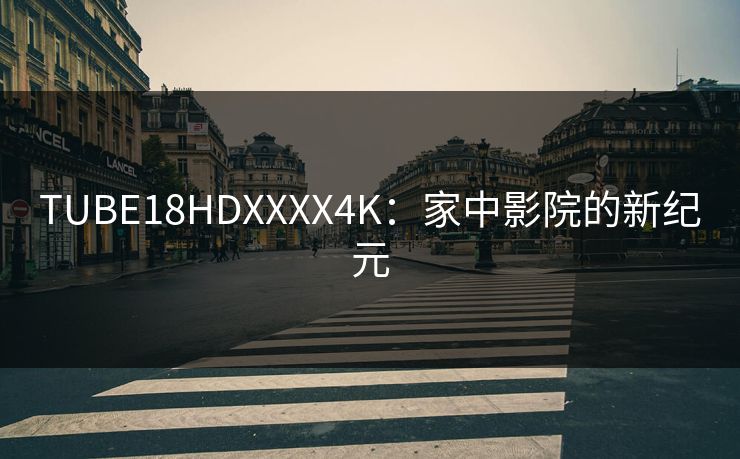 TUBE18HDXXXX4K：家中影院的新纪元