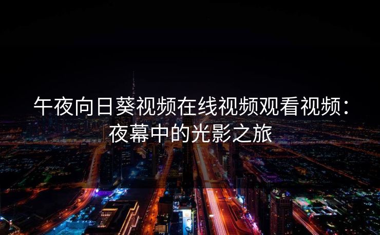 午夜向日葵视频在线视频观看视频：夜幕中的光影之旅