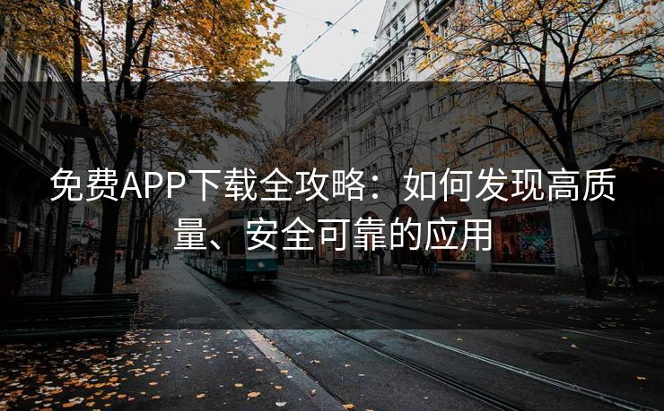 免费APP下载全攻略：如何发现高质量、安全可靠的应用