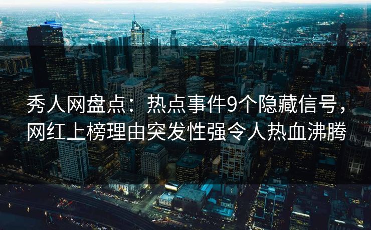 秀人网盘点：热点事件9个隐藏信号，网红上榜理由突发性强令人热血沸腾