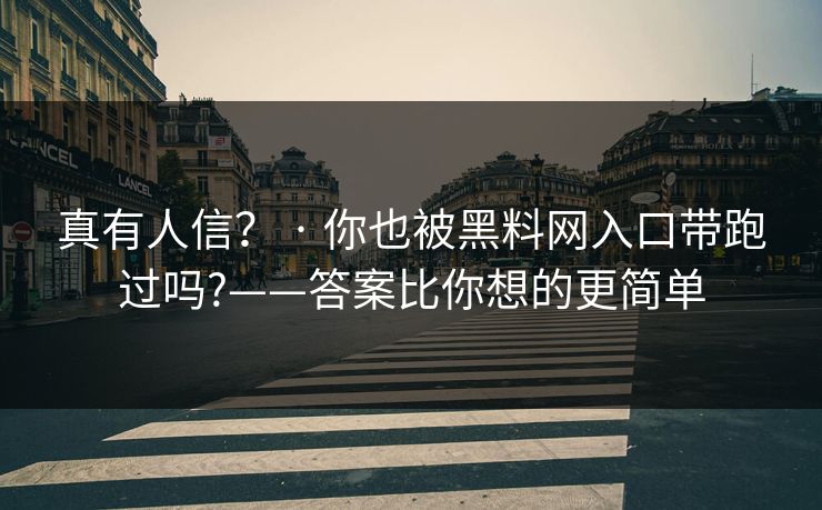 真有人信？ · 你也被黑料网入口带跑过吗?——答案比你想的更简单
